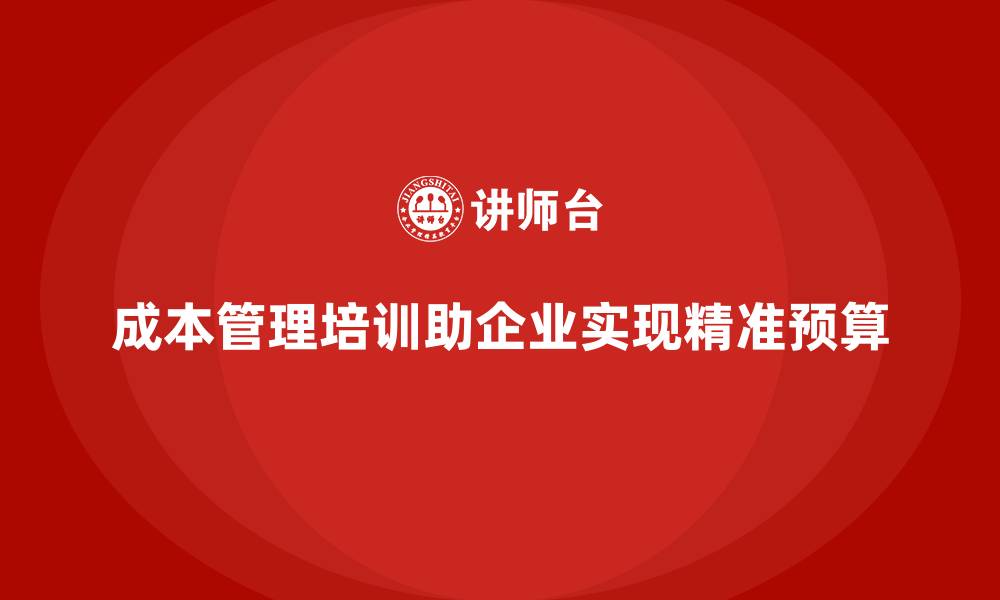 文章成本管理培训课程，如何让企业做到精准预算？的缩略图