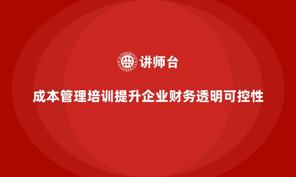 文章成本管理培训，如何提升企业财务透明度和可控性？的缩略图