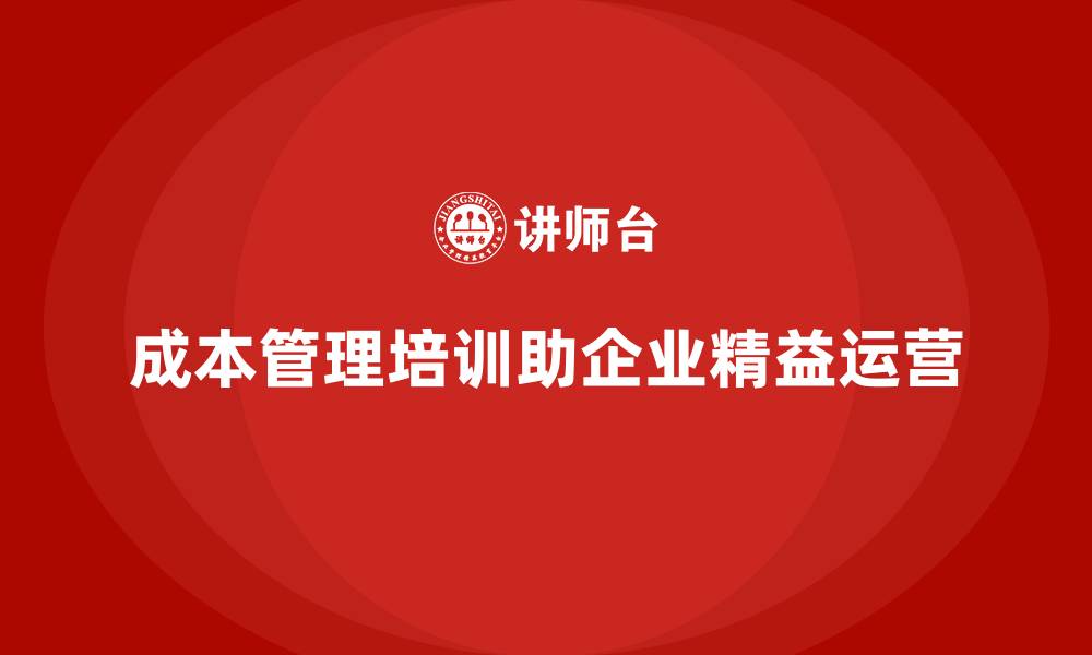 文章企业如何通过成本管理培训实现精益化运营？的缩略图