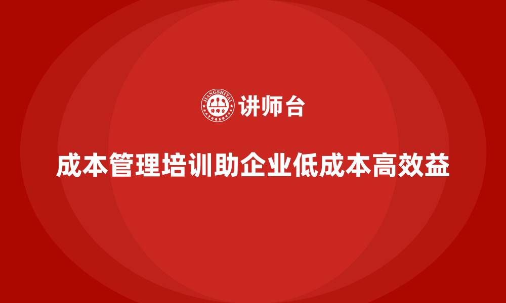 文章成本管理培训，助力企业实现低成本高效益的缩略图
