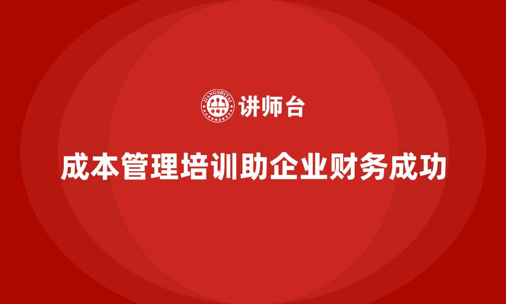 文章成本管理培训，如何实现企业的财务目标？的缩略图