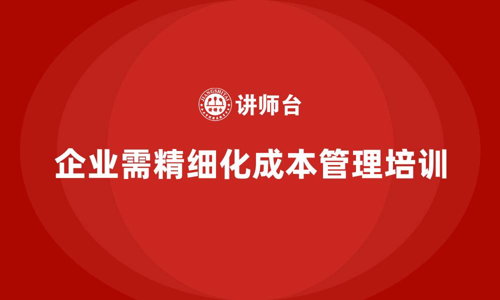 文章企业必学：成本管理培训如何实现精细化管理的缩略图