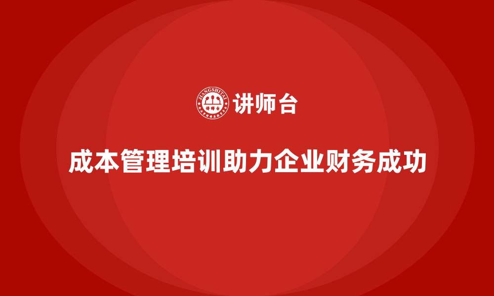 成本管理培训助力企业财务成功
