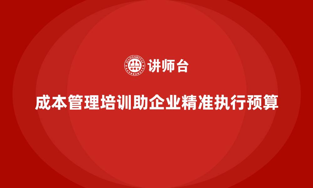 文章成本管理培训，如何确保预算的精准执行？的缩略图