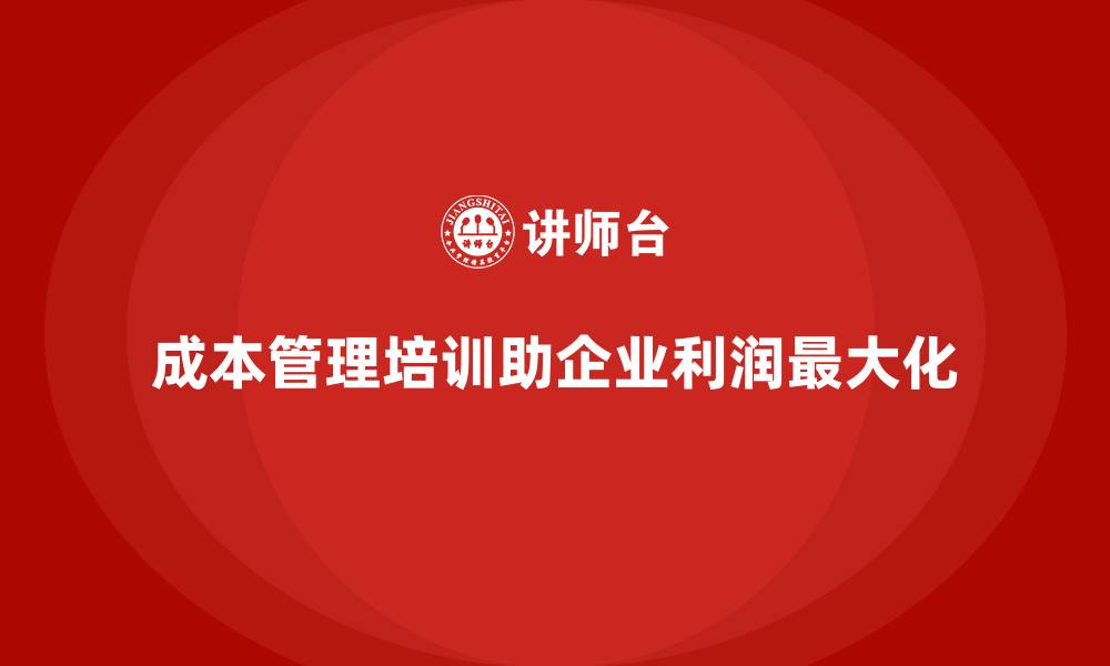 成本管理培训助企业利润最大化