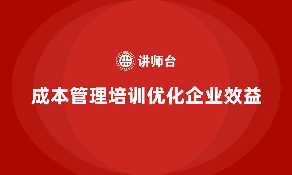 成本管理培训优化企业效益