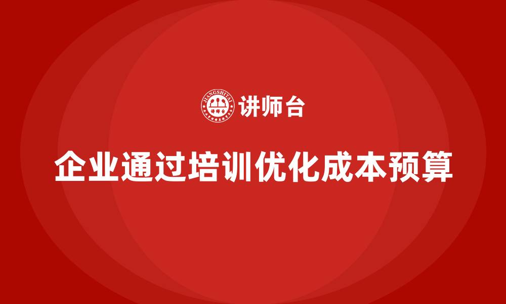 文章企业如何通过成本管理培训优化预算？的缩略图