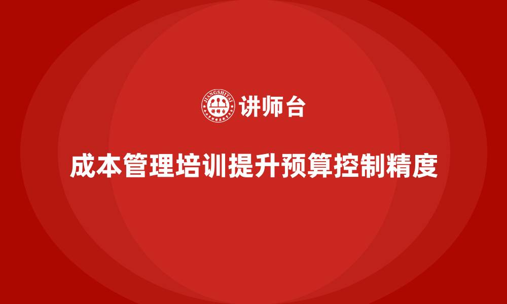 文章成本管理培训，提升企业预算控制精度的关键的缩略图