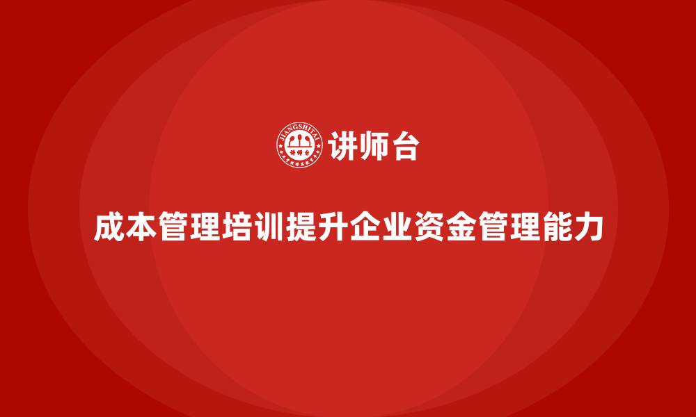 文章成本管理培训，如何提高企业资金管理能力？的缩略图