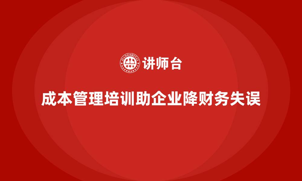 文章成本管理培训课程，如何帮助企业降低财务失误？的缩略图