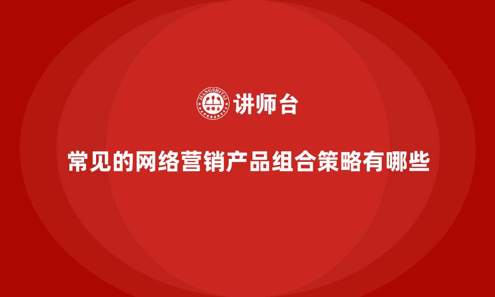 文章常见的网络营销产品组合策略有哪些的缩略图