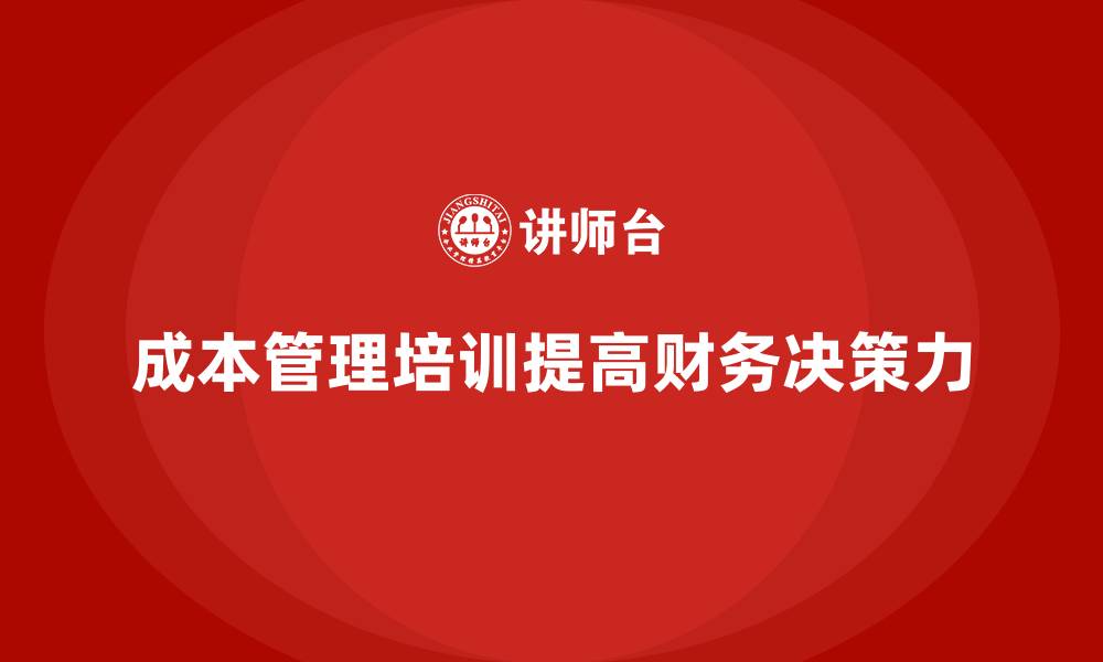 文章成本管理培训课程，如何提高财务决策力？的缩略图