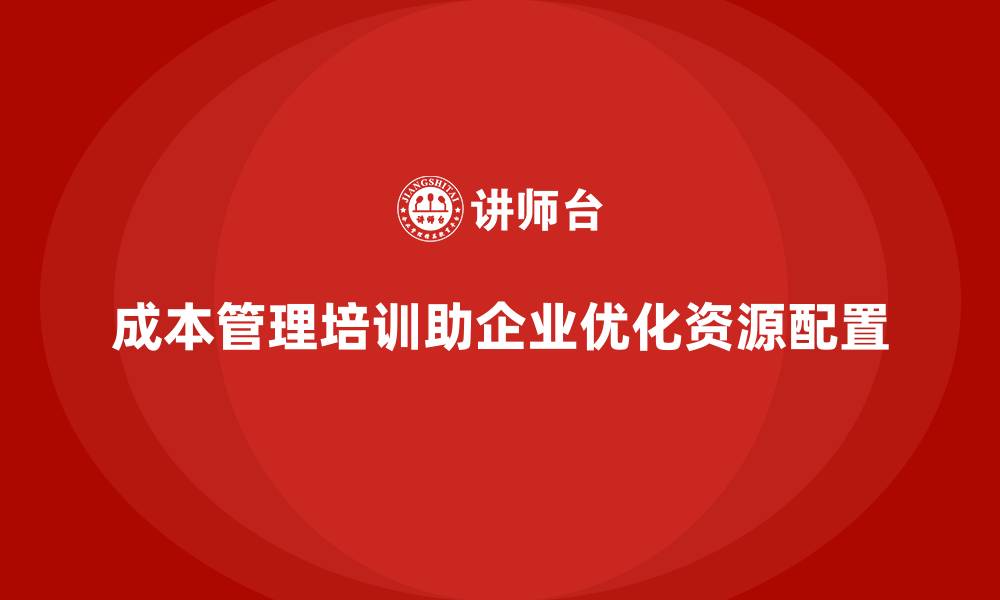 文章成本管理培训，助力企业优化资源配置的缩略图