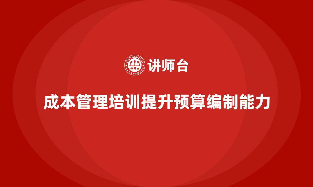 文章成本管理培训课程，如何提高企业预算编制能力？的缩略图