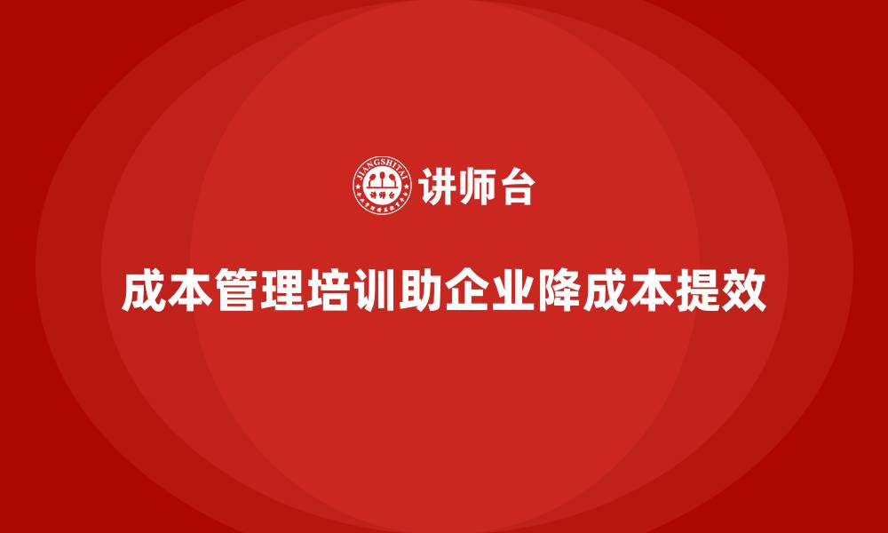 成本管理培训助企业降成本提效
