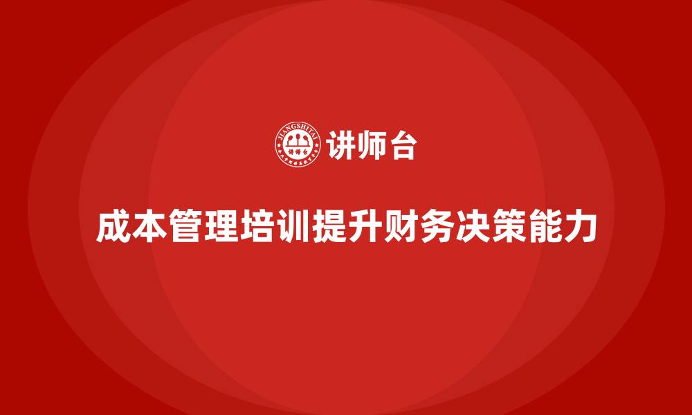 文章成本管理培训课程，如何增强财务决策能力？的缩略图