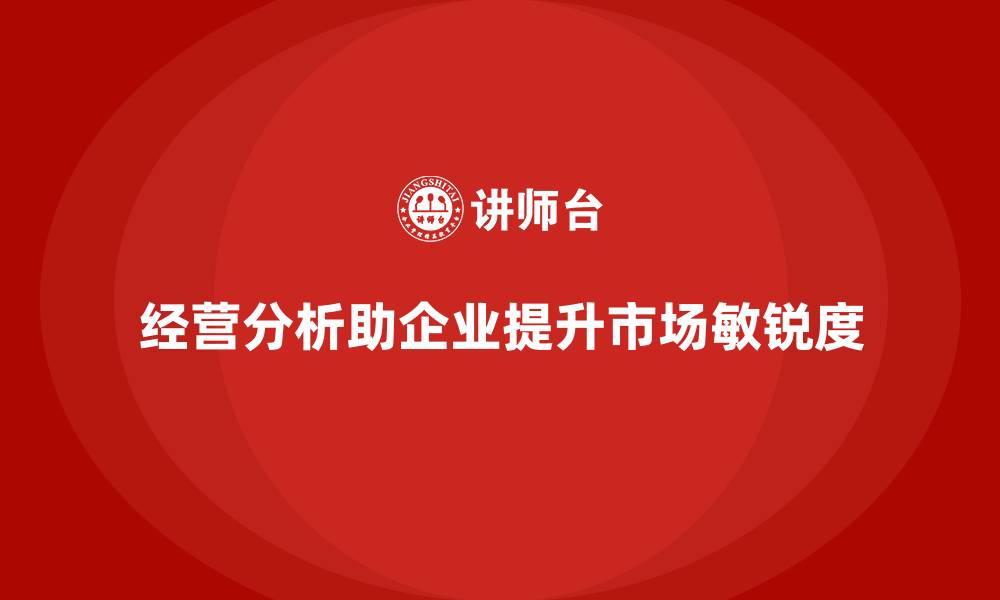经营分析助企业提升市场敏锐度
