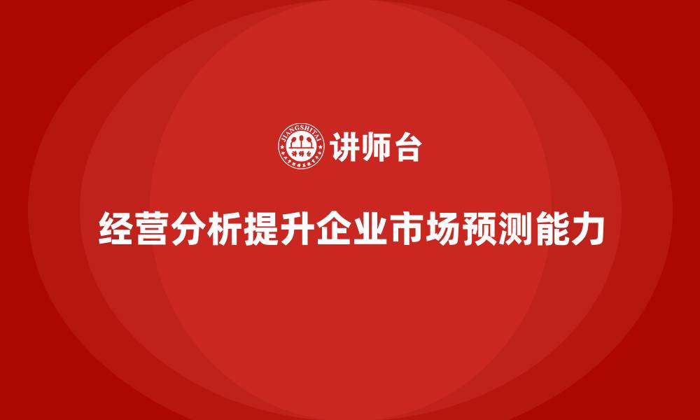 文章企业如何通过经营分析提升市场预测能力？的缩略图