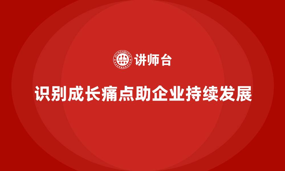 文章经营分析：如何有效识别企业成长痛点？的缩略图