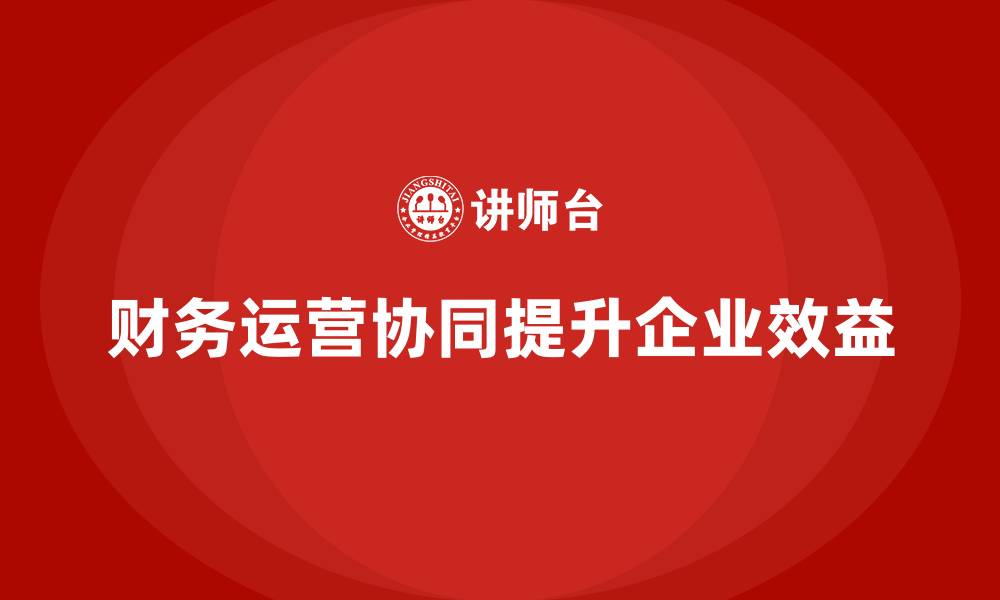 财务运营协同提升企业效益