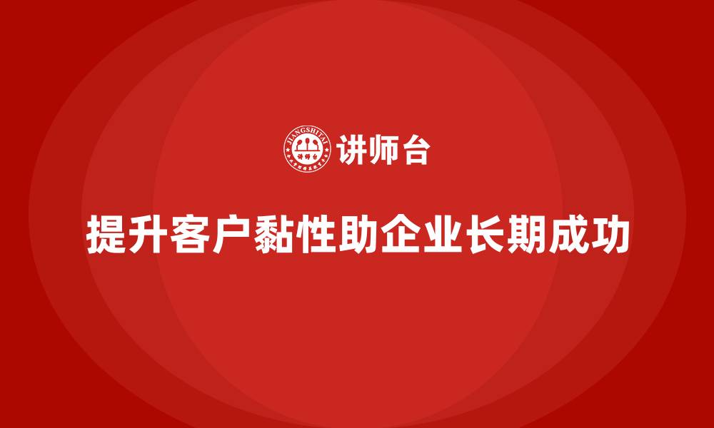 文章企业经营分析：如何提升公司的客户黏性？的缩略图