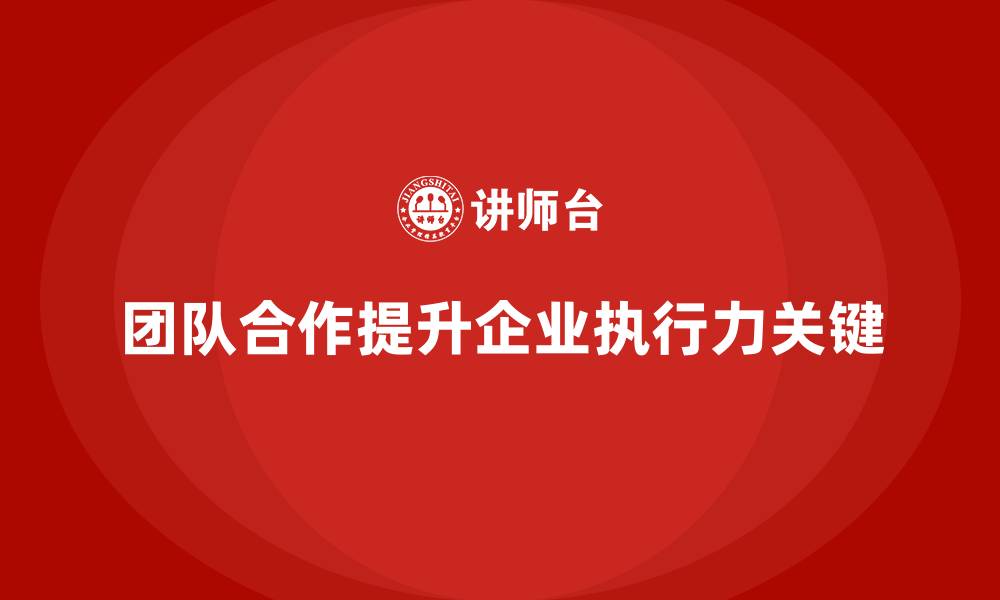文章企业经营分析：如何通过团队合作提升执行力？的缩略图