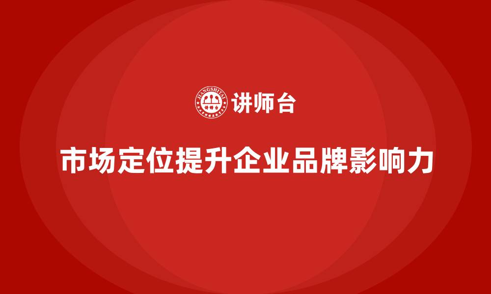 文章企业经营分析：如何通过市场定位提升品牌影响力的缩略图