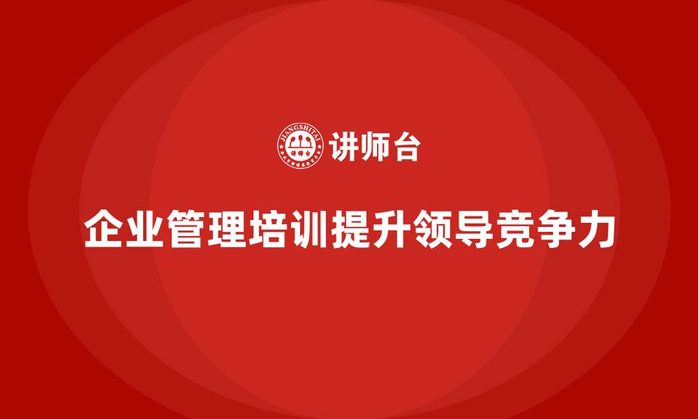 文章企业经营管理培训班：培养企业高效领导者的课程的缩略图