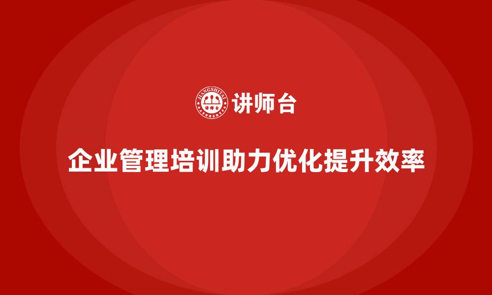 企业管理培训助力优化提升效率