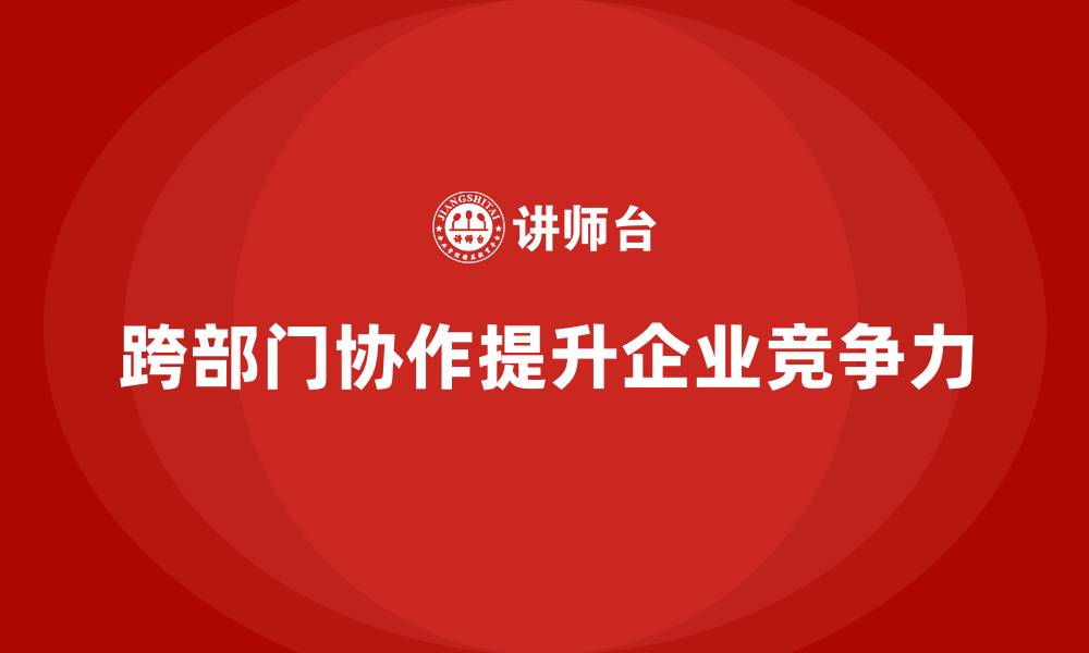 文章企业经营管理培训班：如何提升企业跨部门协作能力？的缩略图