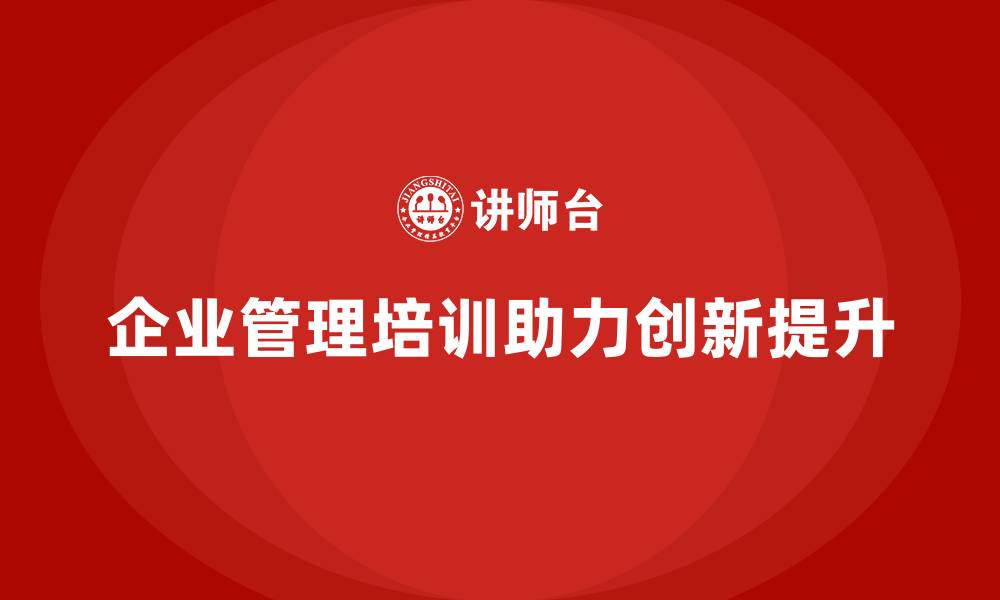 文章企业经营管理培训班：如何让企业管理更具创新性？的缩略图