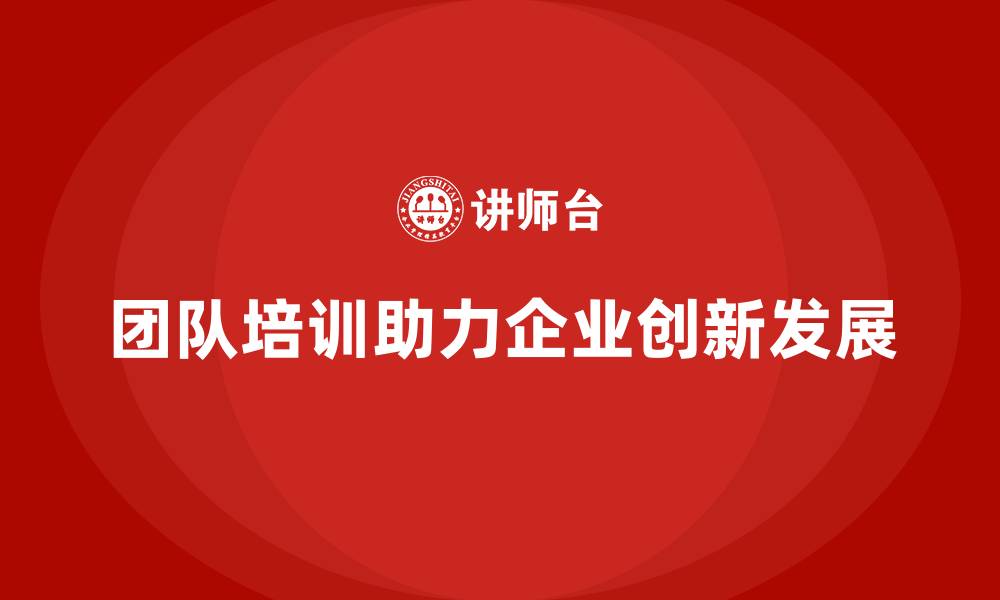 文章企业经营管理培训班：如何通过团队培训提升公司创新力？的缩略图