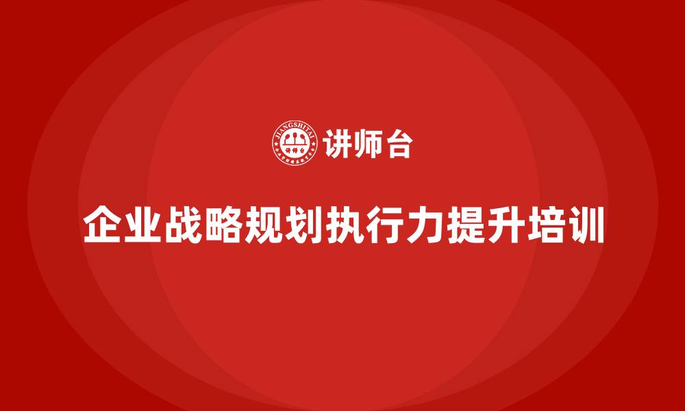 企业战略规划执行力提升培训