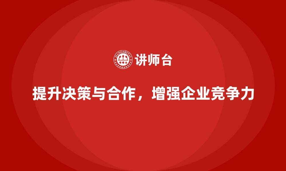 提升决策与合作，增强企业竞争力
