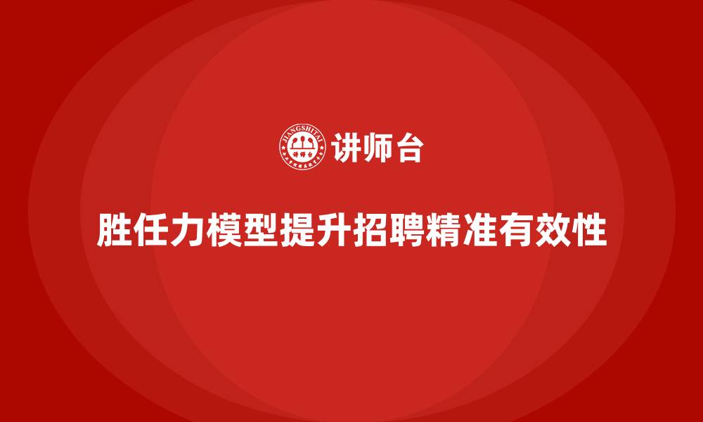 文章胜任力模型在招聘中的应用与实践的缩略图