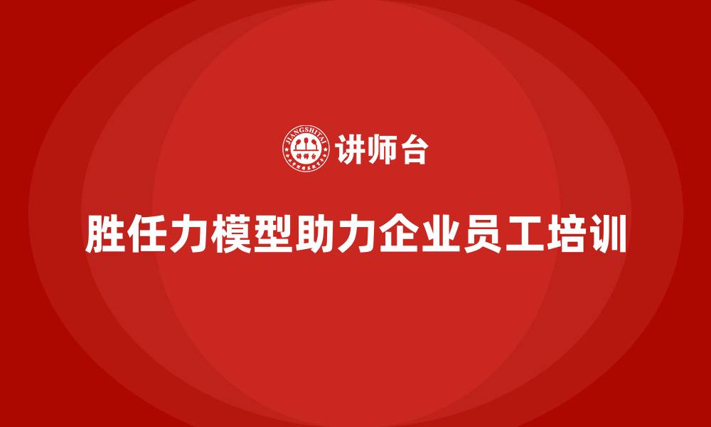 文章如何根据胜任力模型设计员工培训方案的缩略图