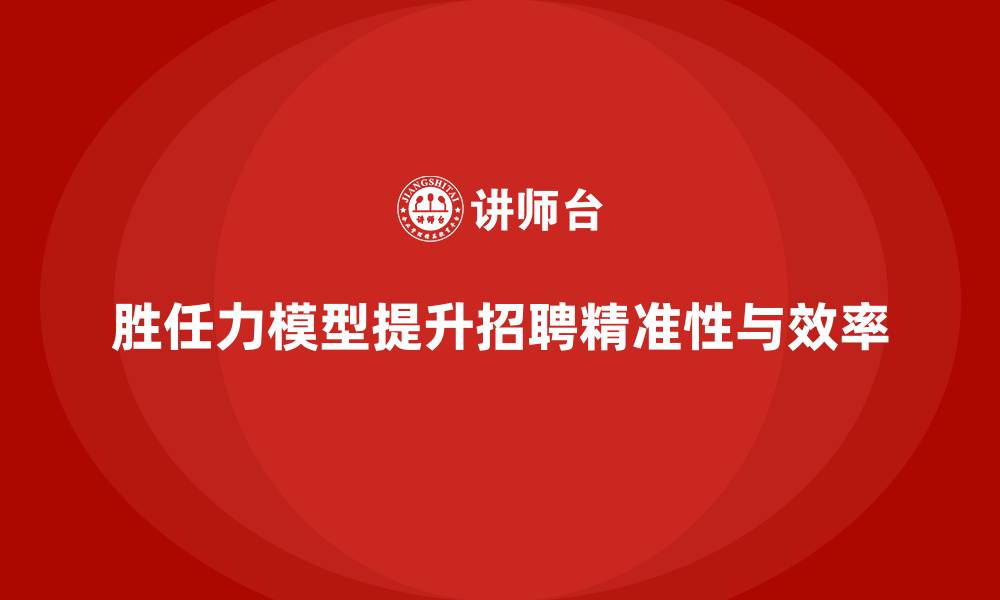 文章胜任力模型：优化招聘流程的关键工具的缩略图