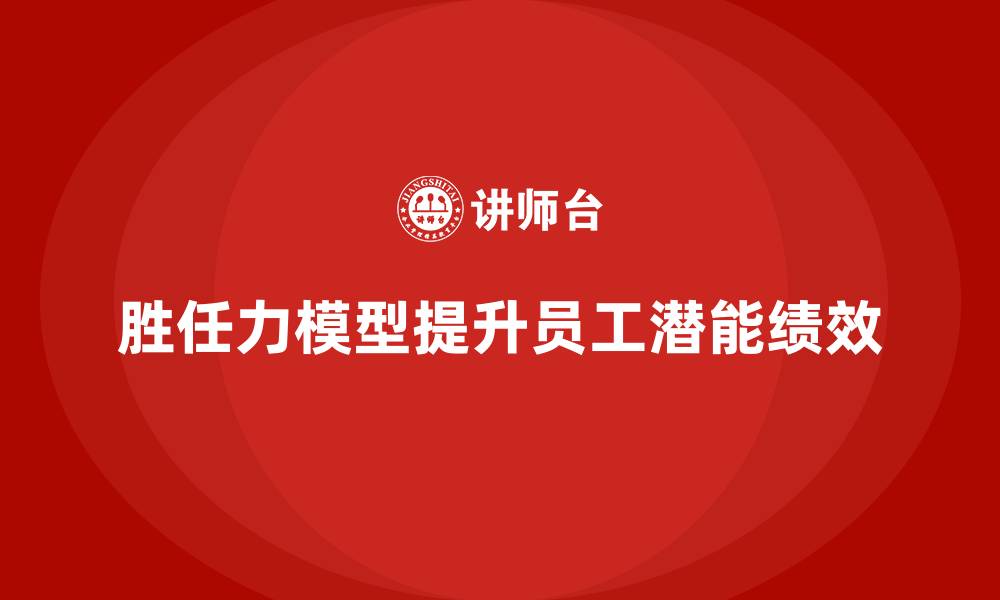胜任力模型提升员工潜能绩效