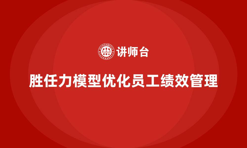文章胜任力模型：优化企业员工绩效管理的利器的缩略图