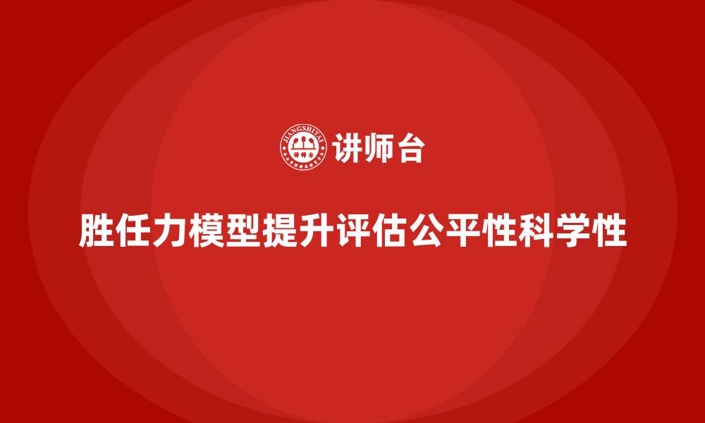 文章胜任力模型：员工能力评估的标准化流程的缩略图