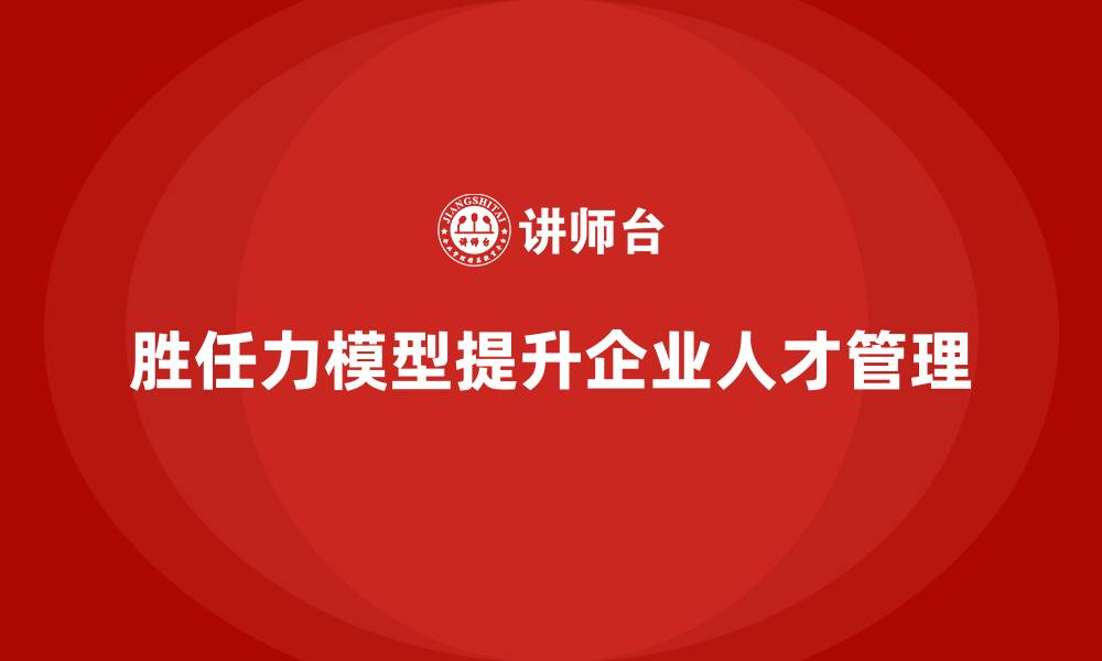 文章胜任力模型：从人才选拔到培养的完美结合的缩略图