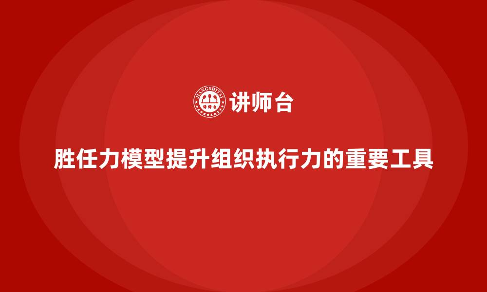 文章胜任力模型：提升组织执行力的必备工具的缩略图