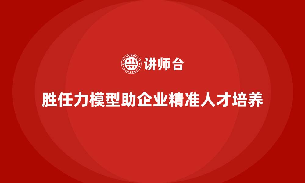 文章胜任力模型：如何实现人才的精准培养的缩略图