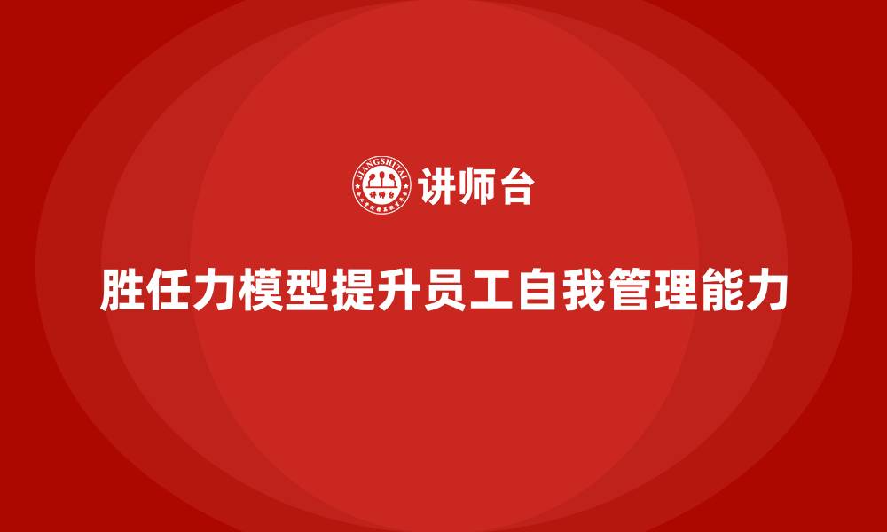 文章胜任力模型：提升员工自我管理能力的利器的缩略图