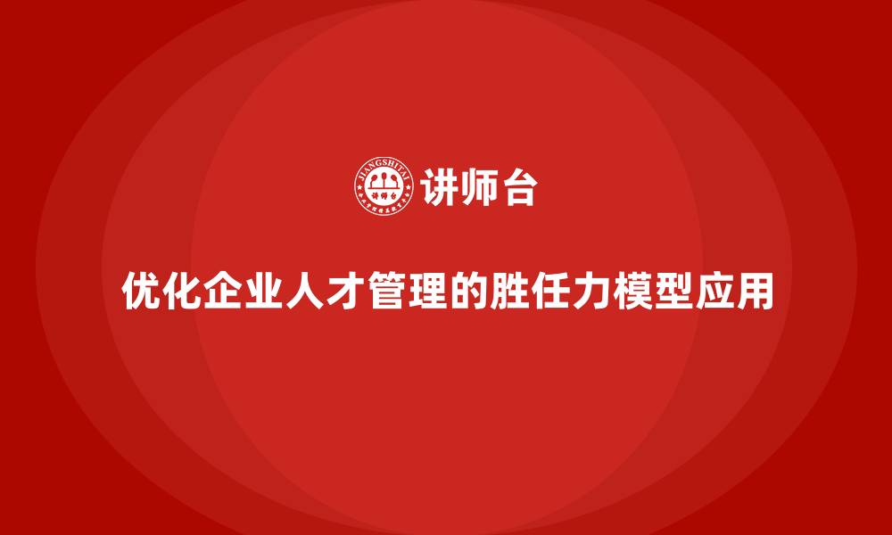 文章胜任力模型：优化企业人才管理的系统方法的缩略图