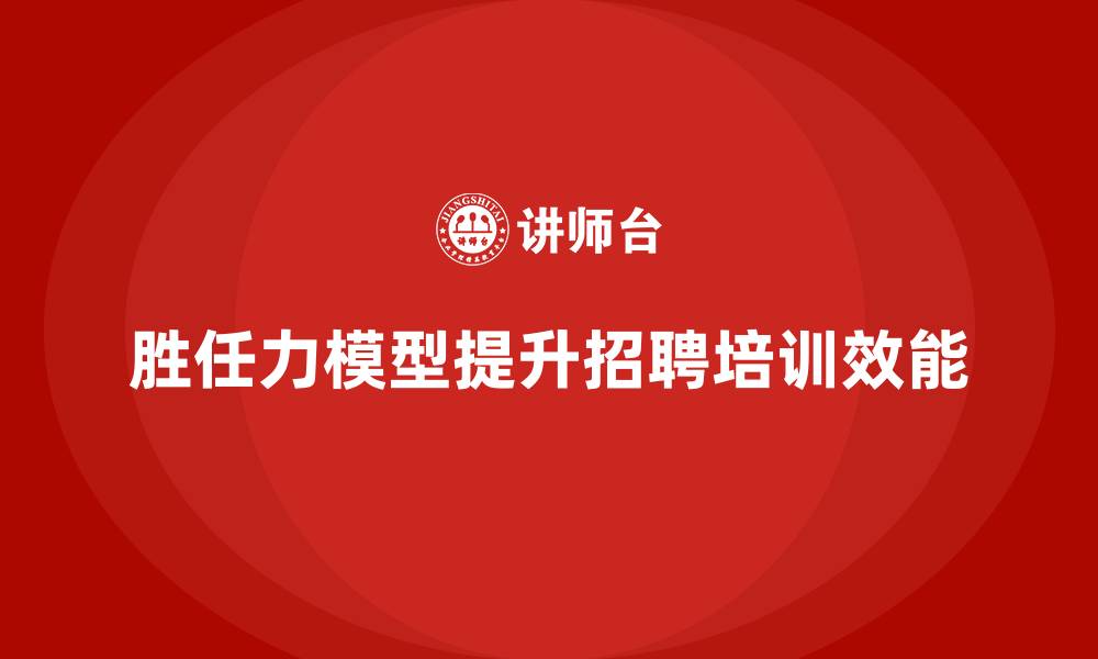 文章胜任力模型：招聘与培训的双重利器的缩略图