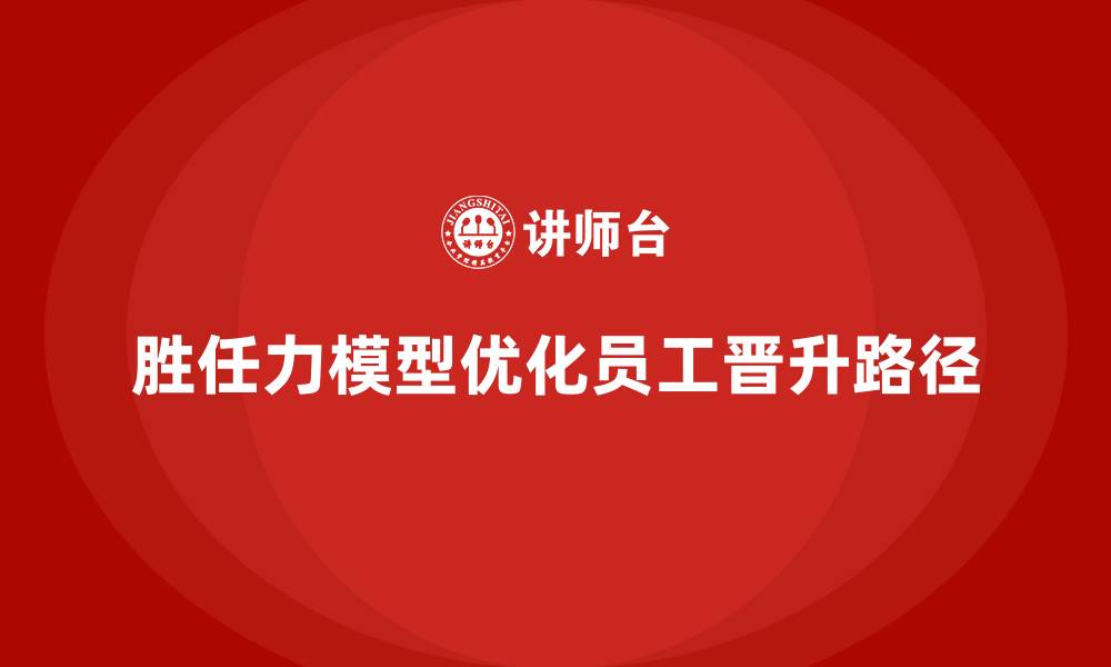 文章胜任力模型：优化员工晋升路径的方法的缩略图