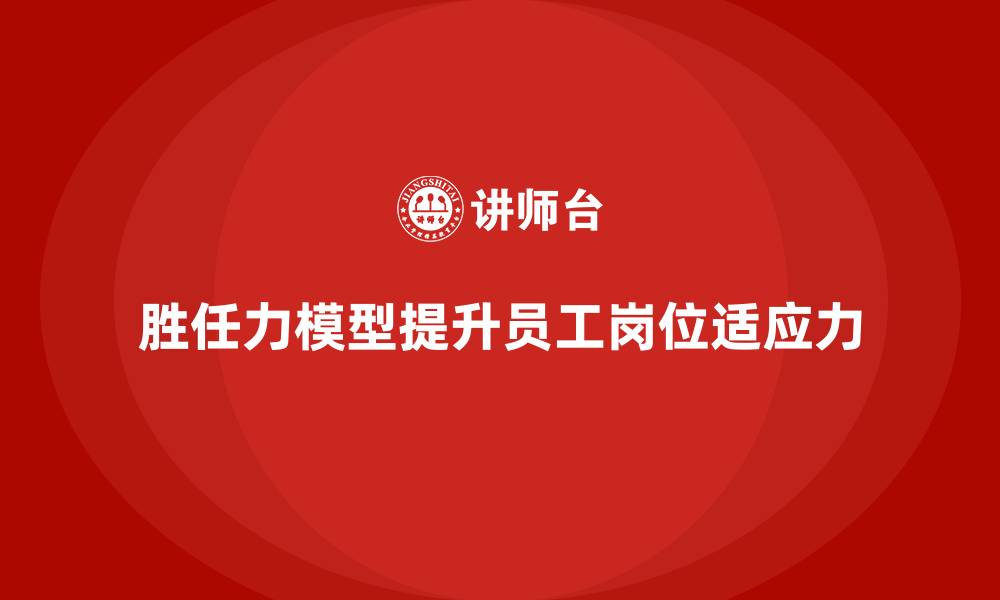 文章胜任力模型：提高员工岗位适应力的工具的缩略图