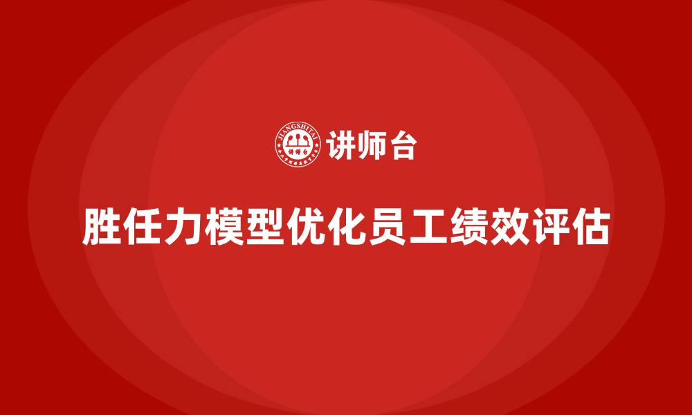 文章胜任力模型：如何优化员工绩效评估体系的缩略图