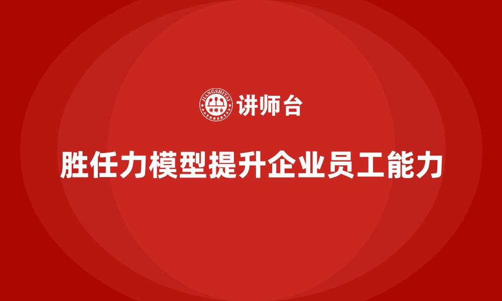 胜任力模型提升企业员工能力